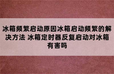 冰箱频繁启动原因冰箱启动频繁的解决方法 冰箱定时器反复启动对冰箱有害吗